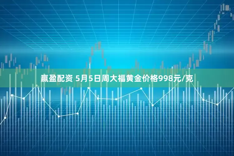 赢盈配资 5月5日周大福黄金价格998元/克