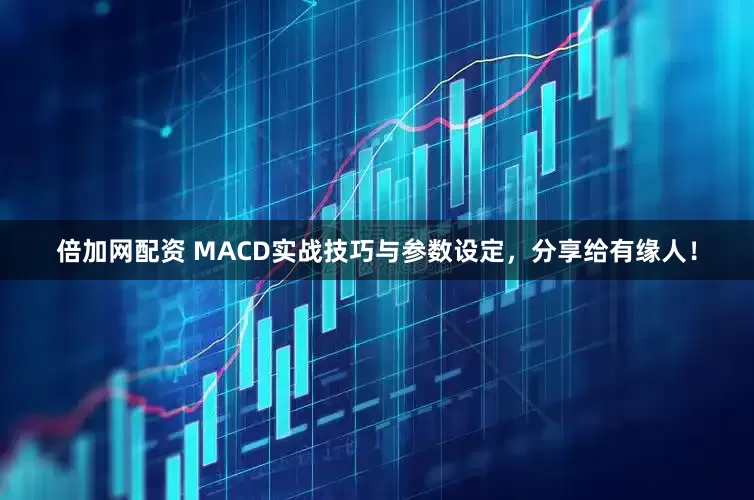 倍加网配资 MACD实战技巧与参数设定，分享给有缘人！